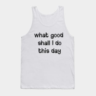 What Good Shall I Do This Day Tank Top